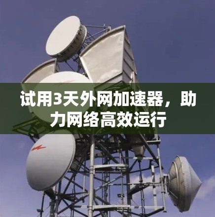 试用3天外网加速器，助力网络高效运行