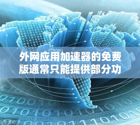 外网应用加速器的免费版通常只能提供部分功能，无法满足所有需求。以下是一些免费的外网应用加速器推荐，这些工具可以帮助你快速下载外网应用