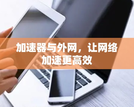 加速器与外网，让网络加速更高效