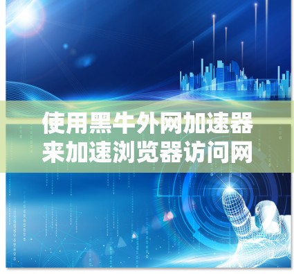 使用黑牛外网加速器来加速浏览器访问网站，可以显著提高使用效率。以下是详细的步骤指南