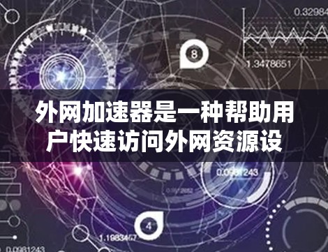 外网加速器是一种帮助用户快速访问外网资源设备的工具，通常用于下载文件、浏览网站等。以下是一些关于外网加速器的常见问题和建议