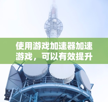 使用游戏加速器加速游戏，可以有效提升游戏性能，但需要谨慎操作，避免不必要的风险。以下是一步步的指南