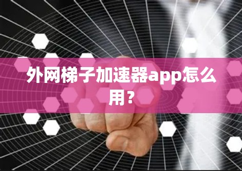 外网梯子加速器app怎么用？
