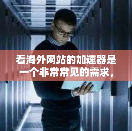 看海外网站的加速器是一个非常常见的需求，尤其是如果你经常访问国外网站，希望提升速度以更好地享受内容。以下是一些推荐的海外网站加速器，并提供一些有用的信息，帮助你找到最适合你的工具