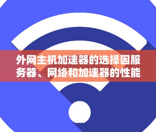 外网主机加速器的选择因服务器、网络和加速器的性能而异。以下是一些推荐，帮助你找到最适合的加速器