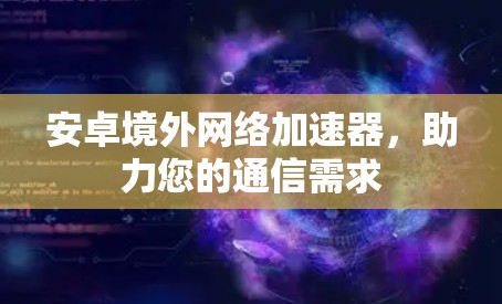 安卓境外网络加速器，助力您的通信需求