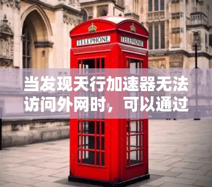 当发现天行加速器无法访问外网时，可以通过以下步骤逐一排查可能的原因