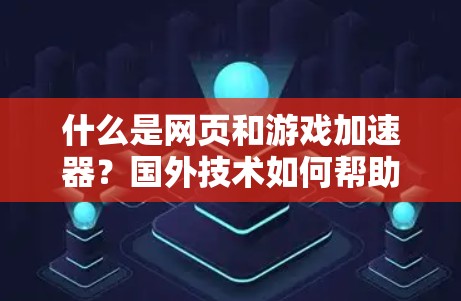 什么是网页和游戏加速器？国外技术如何帮助你更高效地工作？
