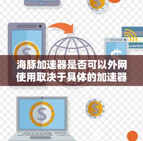 海豚加速器是否可以外网使用取决于具体的加速器类型和平台的限制。以下是对不同情况的总结