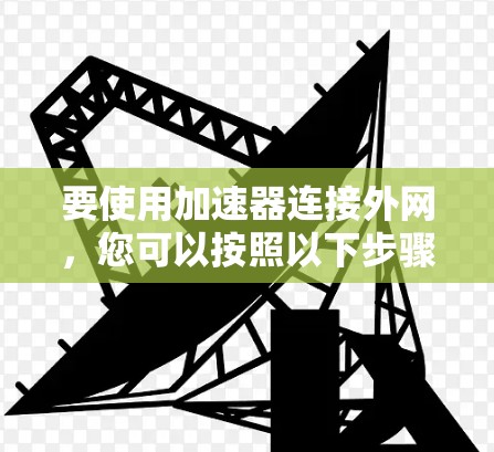 要使用加速器连接外网，您可以按照以下步骤操作