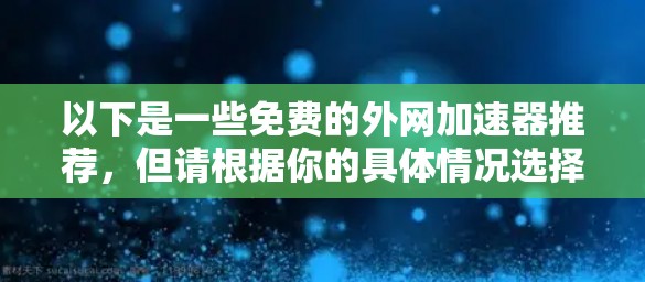 以下是一些免费的外网加速器推荐，但请根据你的具体情况选择