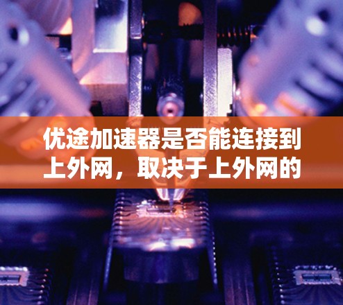 优途加速器是否能连接到上外网，取决于上外网的具体情况以及你使用的配置。以下是一些建议和注意事项
