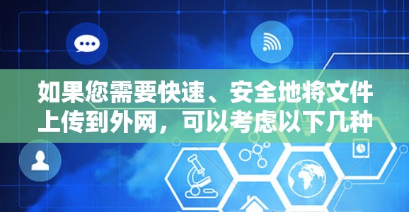 如果您需要快速、安全地将文件上传到外网，可以考虑以下几种解决方案