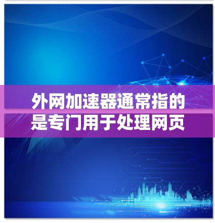外网加速器通常指的是专门用于处理网页加载慢、访问速度慢等问题的工具。有时候，用户可能会将外网加速器误称为小火箭。以下是一些关于如何使用外网加速器的详细信息，以及注意事项
