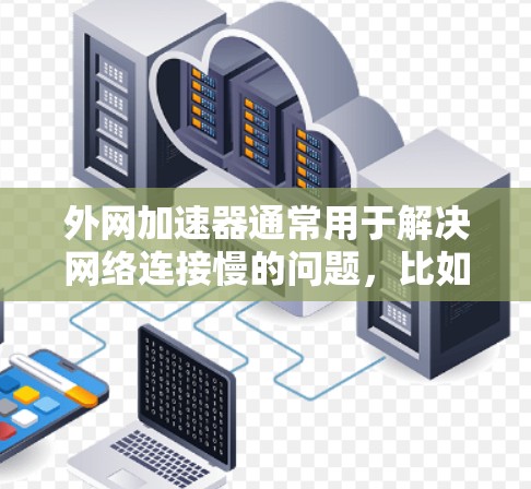 外网加速器通常用于解决网络连接慢的问题，比如由于延迟、checksum错误或其他网络问题导致的连接延迟。以下是一些常见的外网加速器使用方法