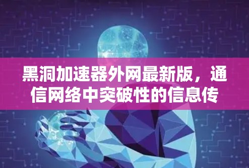 黑洞加速器外网最新版，通信网络中突破性的信息传输与加密
