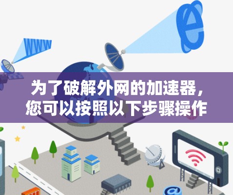 为了破解外网的加速器，您可以按照以下步骤操作