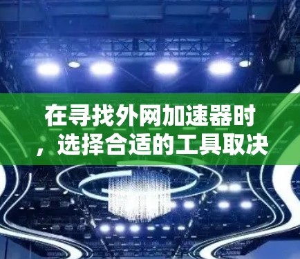 在寻找外网加速器时，选择合适的工具取决于你的具体需求和平台偏好。以下是一些推荐，涵盖了不同的使用场景
