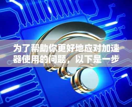 为了帮助你更好地应对加速器使用的问题，以下是一步步的解决方案