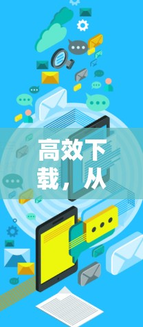 高效下载，从加速器到上外网ins下载