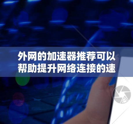 外网的加速器推荐可以帮助提升网络连接的速度，是很多用户在使用网络时会考虑的选项。以下是一些推荐的外网加速器，涵盖多种功能，帮助你选择最适合的工具