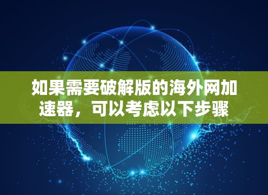 如果需要破解版的海外网加速器，可以考虑以下步骤