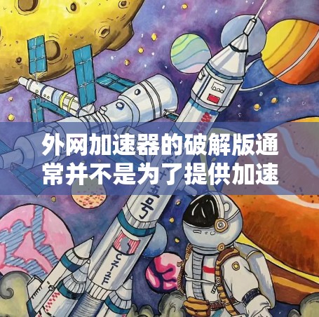 外网加速器的破解版通常并不是为了提供加速服务，而是用于破坏服务器，尤其是恶意软件。因此，直接使用破解版的外网加速器并将其视为免费是不正确的做法