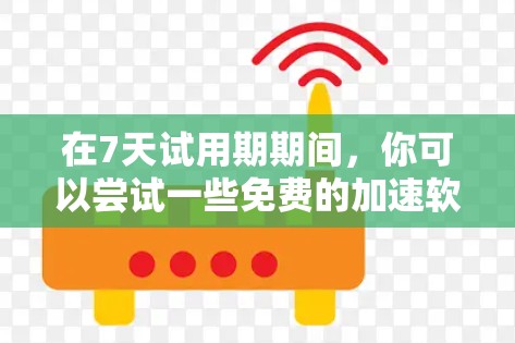在7天试用期期间，你可以尝试一些免费的加速软件，以测试其功能和性能。以下是一些推荐的免费加速软件，适合快速处理网络问题