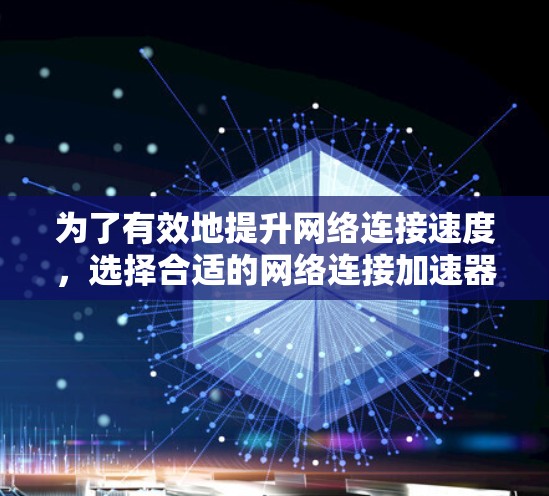 为了有效地提升网络连接速度，选择合适的网络连接加速器是关键。以下是一个有条理的指南，帮助你找到和使用合适的加速器