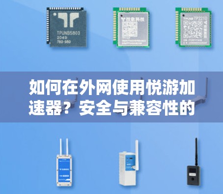 如何在外网使用悦游加速器？安全与兼容性的关键因素