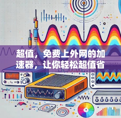 超值，免费上外网的加速器，让你轻松超值省心