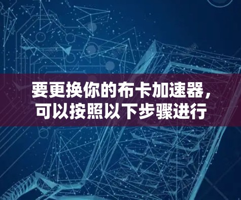 要更换你的布卡加速器，可以按照以下步骤进行