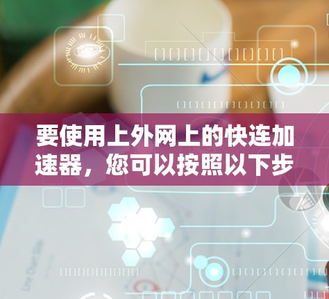要使用上外网上的快连加速器，您可以按照以下步骤操作