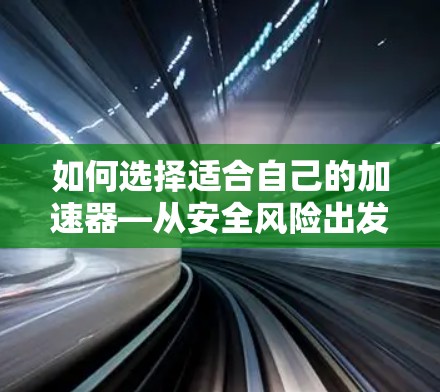 如何选择适合自己的加速器—从安全风险出发