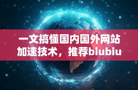 一文搞懂国内国外网站加速技术，推荐biubiu加速器，让网站更快更安全！