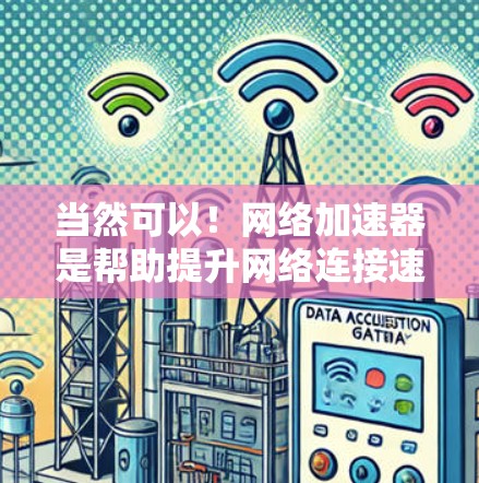 当然可以！网络加速器是帮助提升网络连接速度的工具，尤其适用于需要稳定连接的用户。它通过加速网络流量，使用户的连接更加流畅和高效。以下是一些关于如何使用外网网络加速器的建议