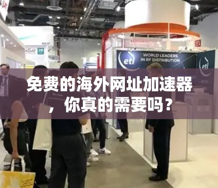 免费的海外网址加速器，你真的需要吗？