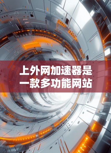 上外网加速器是一款多功能网站加速器，为用户提供多种加速功能，包括网页加载、下载、移动加速、自动回复、缓存管理、日志记录等。以下是几个主要的加速器及其特点