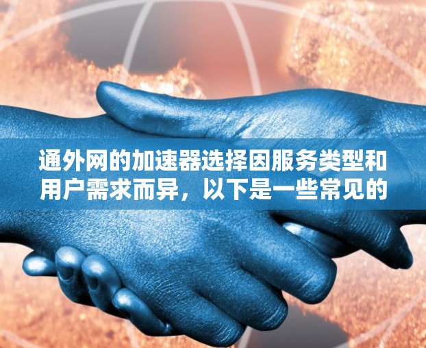 通外网的加速器选择因服务类型和用户需求而异，以下是一些常见的选择，供您参考