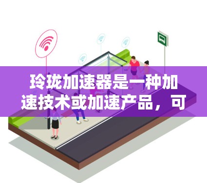 玲珑加速器是一种加速技术或加速产品，可能与人工智能、数据处理、网络加速或特定的加速功能有关。如果你想知道玲珑加速器是否能上国外网，可能需要结合具体的应用场景和玲珑加速器的使用规则来判断