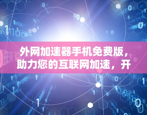外网加速器手机免费版，助力您的互联网加速，开启高效上网新纪元