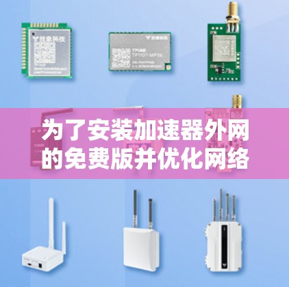 为了安装加速器外网的免费版并优化网络连接，您可以按照以下步骤操作