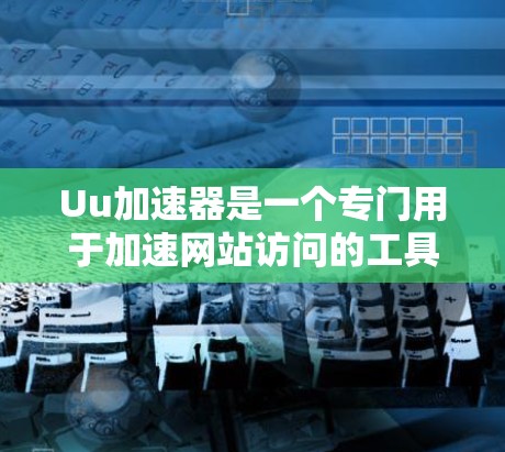Uu加速器是一个专门用于加速网站访问的工具，旨在提升用户体验。以下是对Uu加速器的详细分析和建议
