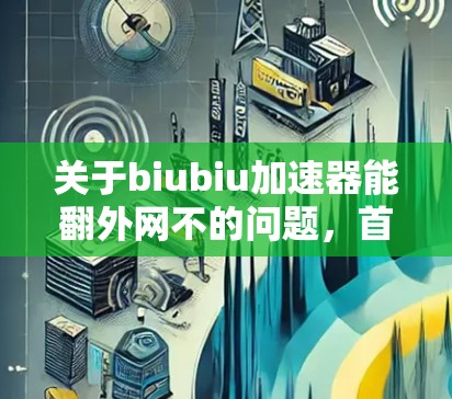 关于biubiu加速器能翻外网不的问题，首先需要明确翻外网是指将目标网站翻转回网络内，而不是直接翻转链接。通常，加速器的功能主要是帮助用户更快地下载和访问目标网站，而不是直接翻转或复制链接