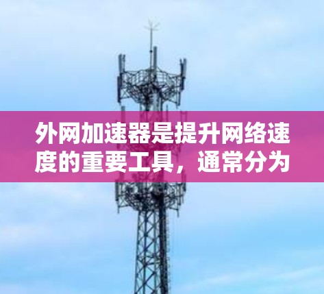 外网加速器是提升网络速度的重要工具，通常分为免费和付费两类。以下是几种推荐的工具及其优缺点
