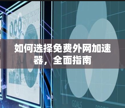 如何选择免费外网加速器，全面指南