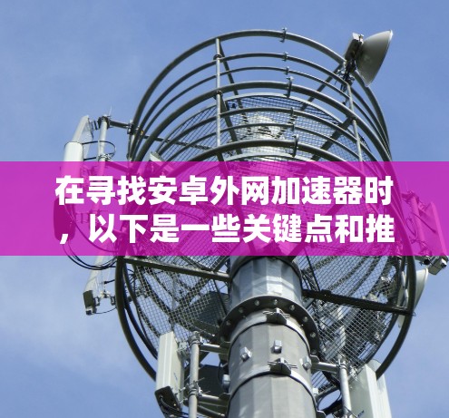 在寻找安卓外网加速器时，以下是一些关键点和推荐