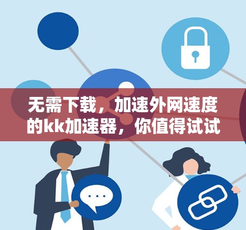 无需下载，加速外网速度的kk加速器，你值得试试！