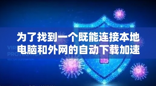 为了找到一个既能连接本地电脑和外网的自动下载加速器，以下是一些推荐的选项