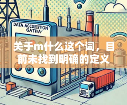 关于m什么这个词，目前未找到明确的定义，可能是外网加速器的缩写或特定术语。以下是对外网加速器的详细说明